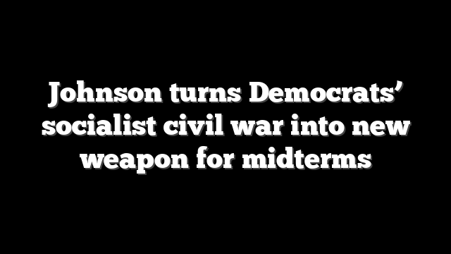 Johnson turns Democrats’ socialist civil war into new weapon for midterms