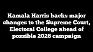 Kamala Harris backs major changes to the Supreme Court, Electoral College ahead of possible 2028 campaign