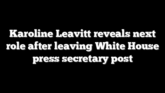 Karoline Leavitt reveals next role after leaving White House press secretary post