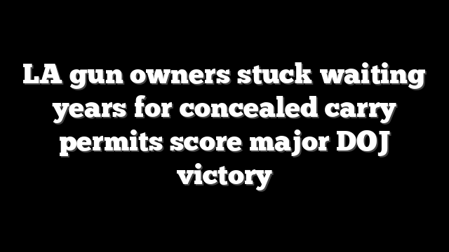 LA gun owners stuck waiting years for concealed carry permits score major DOJ victory
