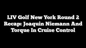 LIV Golf New York Round 2 Recap: Joaquin Niemann And Torque In Cruise Control