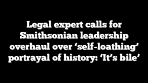 Legal expert calls for Smithsonian leadership overhaul over ‘self-loathing’ portrayal of history: ‘It’s bile’