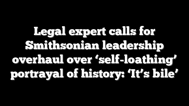 Legal expert calls for Smithsonian leadership overhaul over ‘self-loathing’ portrayal of history: ‘It’s bile’