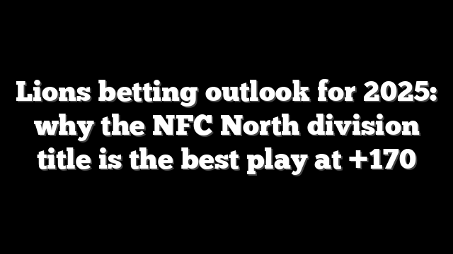 Lions betting outlook for 2025: why the NFC North division title is the best play at +170