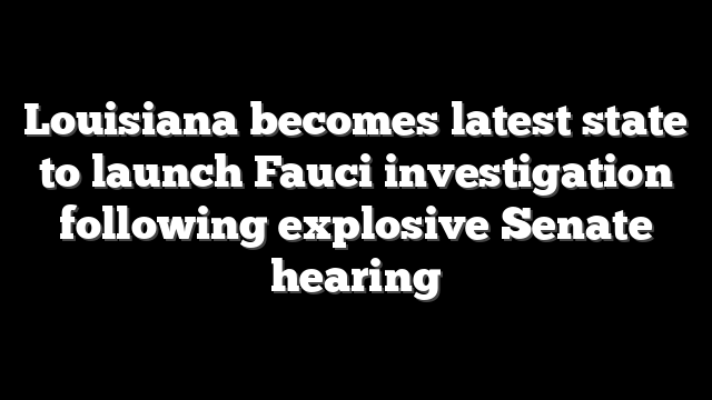 Louisiana becomes latest state to launch Fauci investigation following explosive Senate hearing