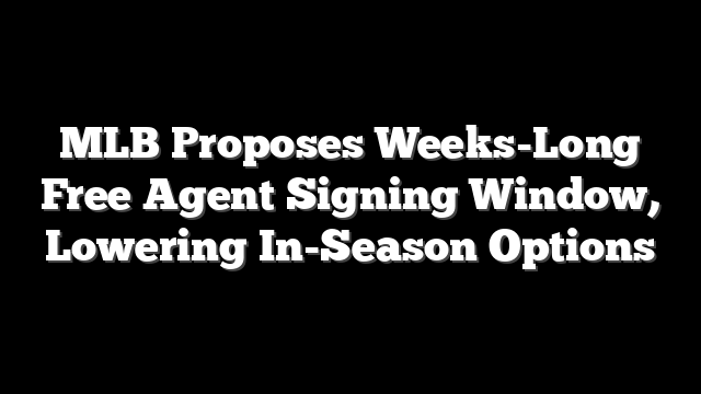 MLB Proposes Weeks-Long Free Agent Signing Window, Lowering In-Season Options