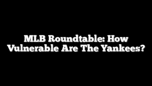 MLB Roundtable: How Vulnerable Are The Yankees?