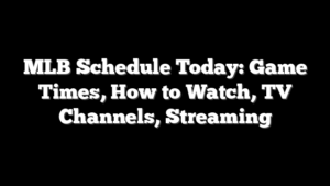 MLB Schedule Today: Game Times, How to Watch, TV Channels, Streaming
