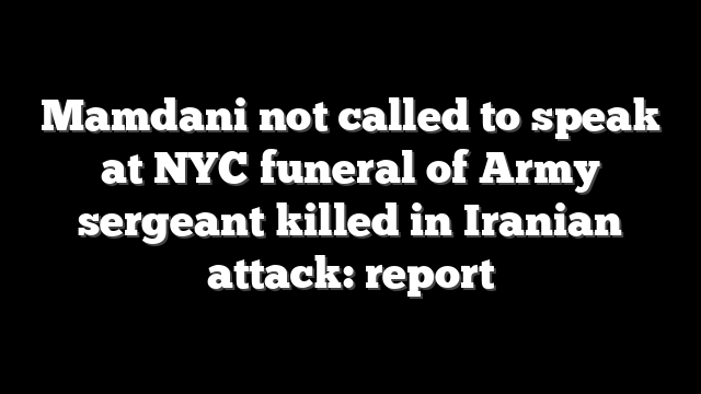 Mamdani not called to speak at NYC funeral of Army sergeant killed in Iranian attack: report