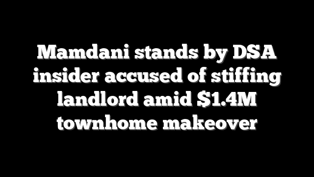 Mamdani stands by DSA insider accused of stiffing landlord amid $1.4M townhome makeover
