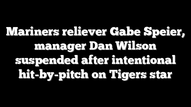 Mariners reliever Gabe Speier, manager Dan Wilson suspended after intentional hit-by-pitch on Tigers star
