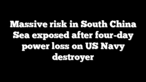 Massive risk in South China Sea exposed after four-day power loss on US Navy destroyer
