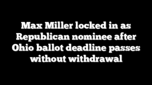 Max Miller locked in as Republican nominee after Ohio ballot deadline passes without withdrawal