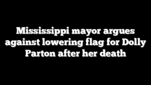 Mississippi mayor argues against lowering flag for Dolly Parton after her death