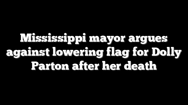 Mississippi mayor argues against lowering flag for Dolly Parton after her death