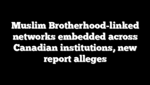 Muslim Brotherhood-linked networks embedded across Canadian institutions, new report alleges