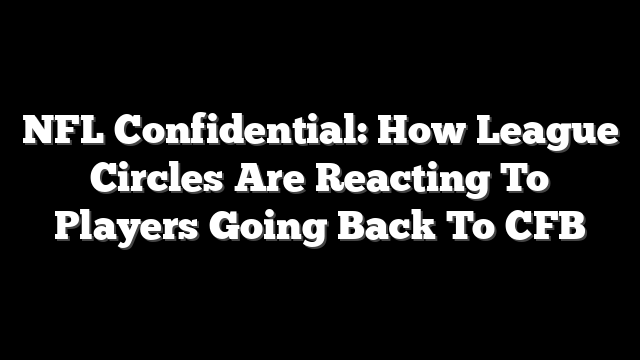 NFL Confidential: How League Circles Are Reacting To Players Going Back To CFB