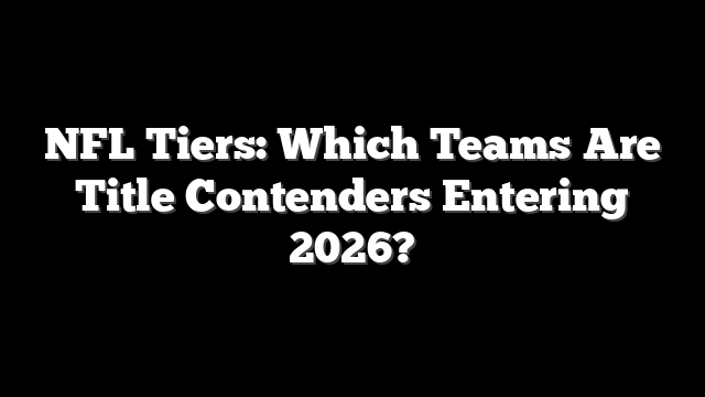 NFL Tiers: Which Teams Are Title Contenders Entering 2026?
