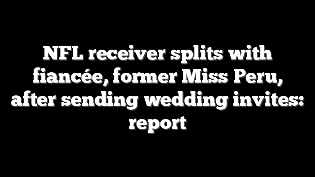 NFL receiver splits with fiancée, former Miss Peru, after sending wedding invites: report
