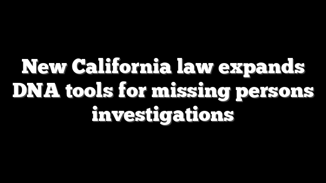 New California law expands DNA tools for missing persons investigations