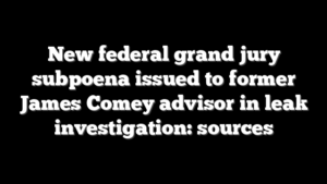 New federal grand jury subpoena issued to former James Comey advisor in leak investigation: sources