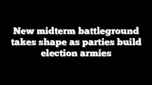 New midterm battleground takes shape as parties build election armies