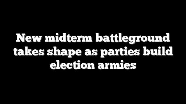 New midterm battleground takes shape as parties build election armies