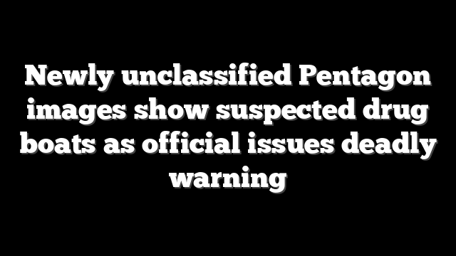Newly unclassified Pentagon images show suspected drug boats as official issues deadly warning