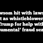 Newsom hit with lawsuit threat as whistleblower begs Trump for help with ‘monumental’ fraud scandal