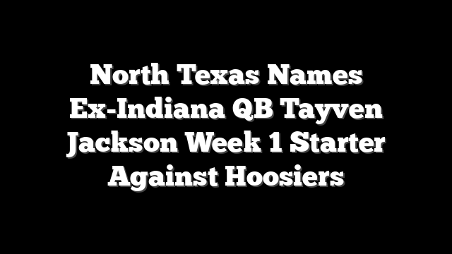 North Texas Names Ex-Indiana QB Tayven Jackson Week 1 Starter Against Hoosiers
