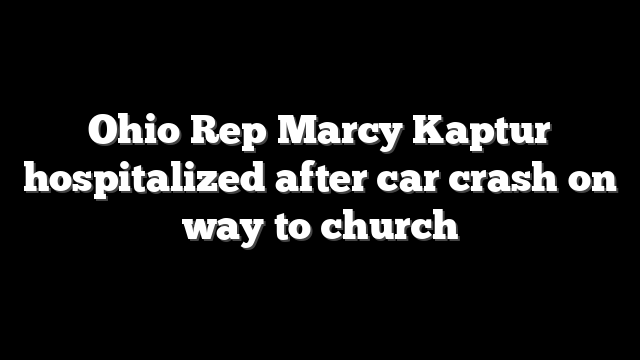 Ohio Rep Marcy Kaptur hospitalized after car crash on way to church