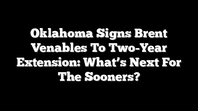 Oklahoma Signs Brent Venables To Two-Year Extension: What’s Next For The Sooners?