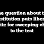One question about the Constitution puts liberals’ appetite for sweeping change to the test