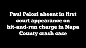 Paul Pelosi absent in first court appearance on hit-and-run charge in Napa County crash case