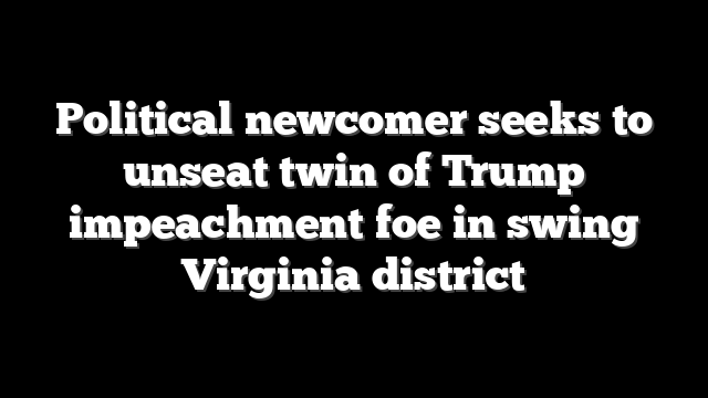 Political newcomer seeks to unseat twin of Trump impeachment foe in swing Virginia district