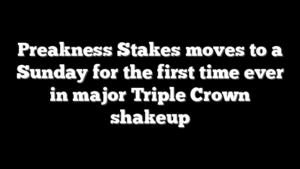 Preakness Stakes moves to a Sunday for the first time ever in major Triple Crown shakeup