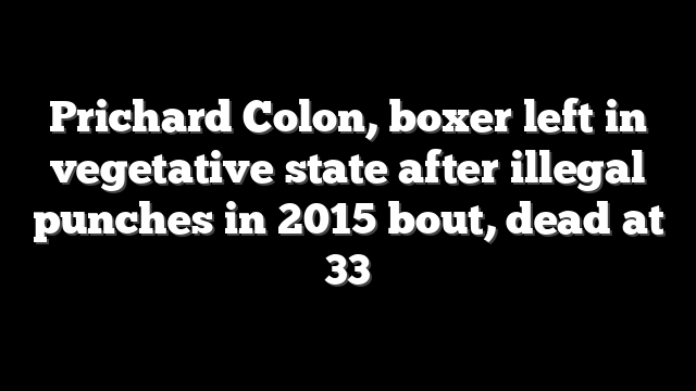Prichard Colon, boxer left in vegetative state after illegal punches in 2015 bout, dead at 33