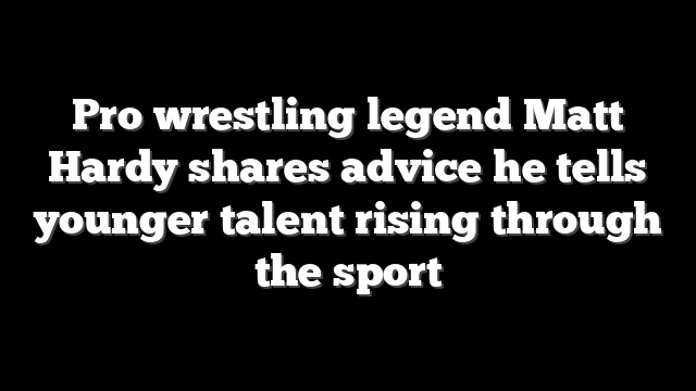 Pro wrestling legend Matt Hardy shares advice he tells younger talent rising through the sport