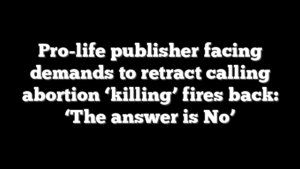 Pro-life publisher facing demands to retract calling abortion ‘killing’ fires back: ‘The answer is No’
