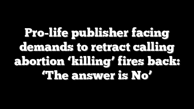 Pro-life publisher facing demands to retract calling abortion ‘killing’ fires back: ‘The answer is No’