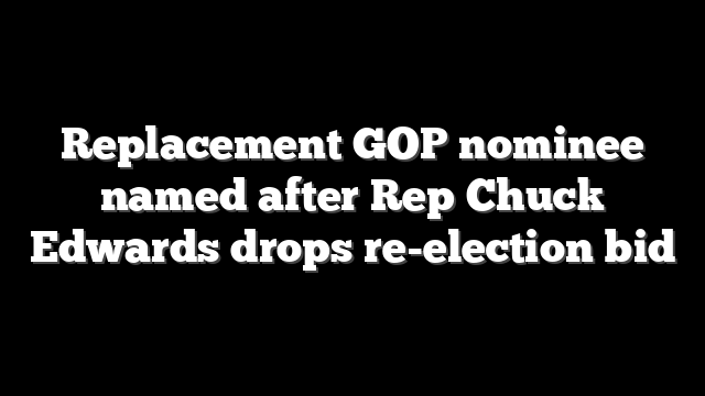 Replacement GOP nominee named after Rep Chuck Edwards drops re-election bid