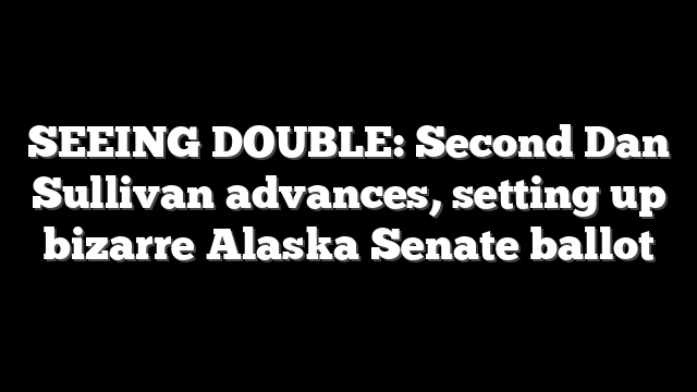 SEEING DOUBLE: Second Dan Sullivan advances, setting up bizarre Alaska Senate ballot