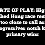 STATE OF PLAY: Highly watched Hong race remains too close to call as progressives notch key primary wins