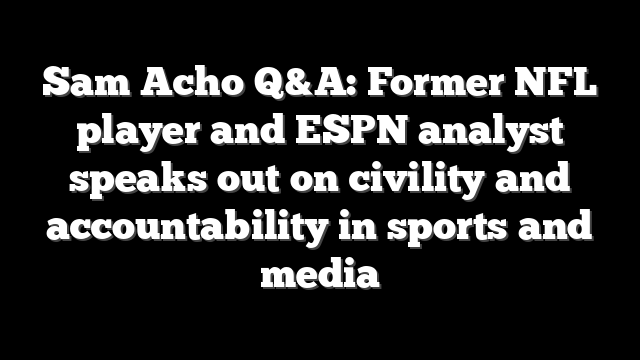 Sam Acho Q&A: Former NFL player and ESPN analyst speaks out on civility and accountability in sports and media
