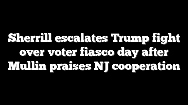 Sherrill escalates Trump fight over voter fiasco day after Mullin praises NJ cooperation