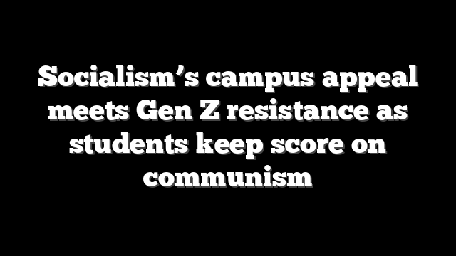 Socialism’s campus appeal meets Gen Z resistance as students keep score on communism