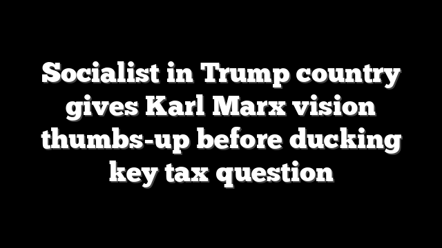 Socialist in Trump country gives Karl Marx vision thumbs-up before ducking key tax question