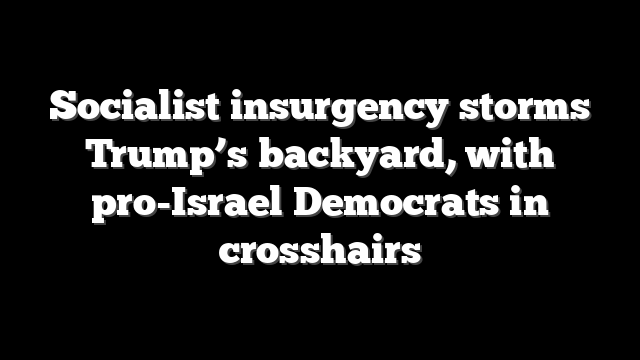 Socialist insurgency storms Trump’s backyard, with pro-Israel Democrats in crosshairs