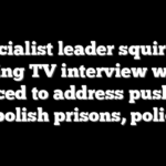 Socialist leader squirms during TV interview when forced to address push to abolish prisons, police