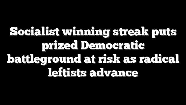 Socialist winning streak puts prized Democratic battleground at risk as radical leftists advance
